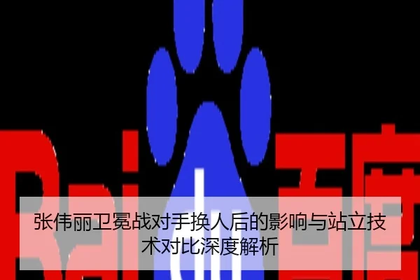张伟丽卫冕战对手换人后的影响与站立技术对比深度解析