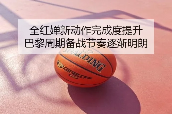 全红婵新动作完成度提升 巴黎周期备战节奏逐渐明朗