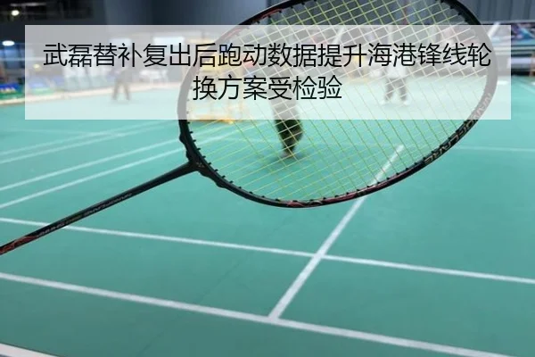武磊替补复出后跑动数据提升海港锋线轮换方案受检验